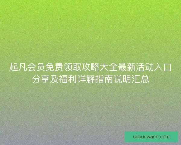 起凡会员免费领取攻略大全最新活动入口分享及福利详解指南说明汇总