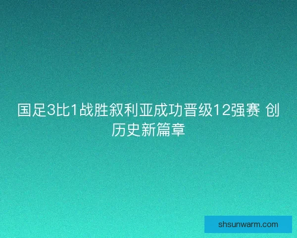 国足3比1战胜叙利亚成功晋级12强赛 创历史新篇章