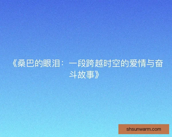 《桑巴的眼泪：一段跨越时空的爱情与奋斗故事》